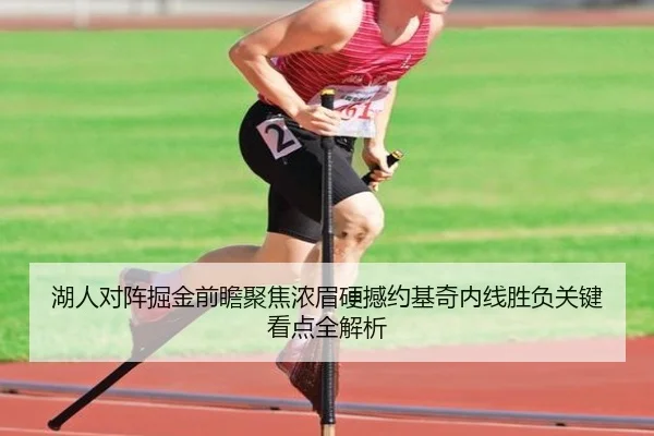 湖人对阵掘金前瞻聚焦浓眉硬撼约基奇内线胜负关键看点全解析