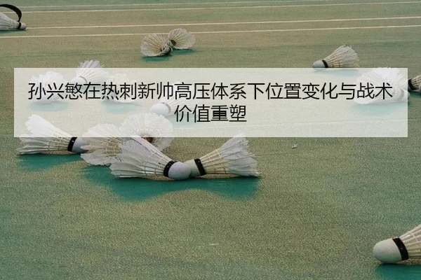 孙兴慜在热刺新帅高压体系下位置变化与战术价值重塑