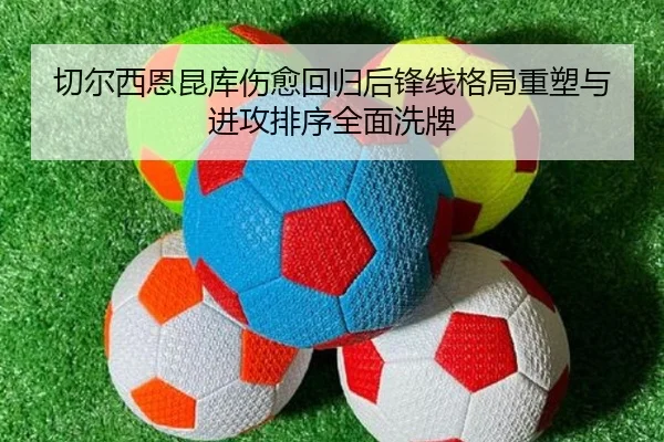 切尔西恩昆库伤愈回归后锋线格局重塑与进攻排序全面洗牌